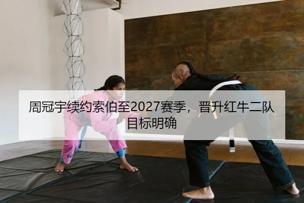 周冠宇续约索伯至2027赛季，晋升红牛二队目标明确