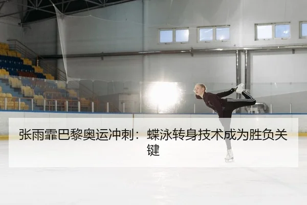 张雨霏巴黎奥运冲刺：蝶泳转身技术成为胜负关键（Kaiyuan Games）